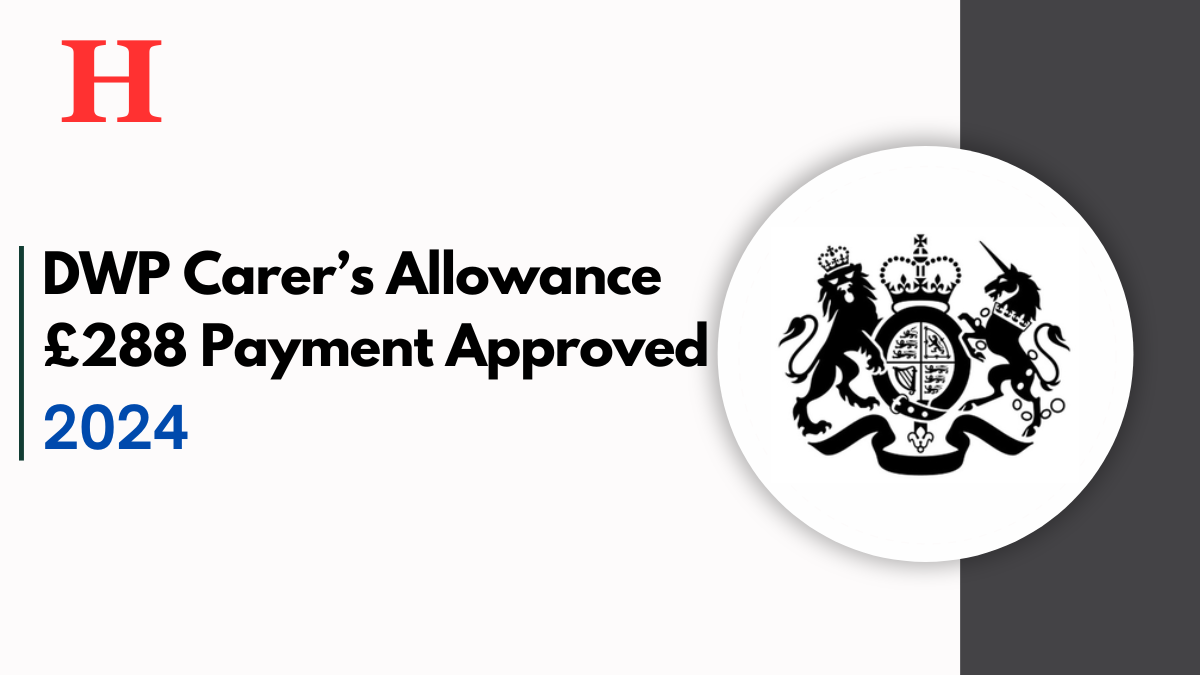 DWP Carer’s Allowance £288 Payment Approved, Check Your Eligibility & Payment Disbursements 2024